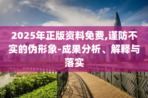 2025年正版资料免费,谨防不实的伪形象-成果分析、解释与落实