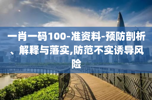 一肖一码100-准资料-预防剖析、解释与落实,防范不实诱导风险