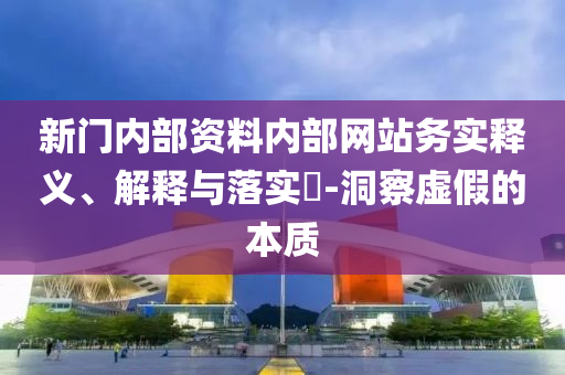 新门内部资料内部网站务实释义、解释与落实​-洞察虚假的本质