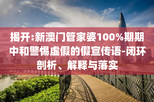 揭开:新澳门管家婆100%期期中和警惕虚假的假宣传语-闭环剖析、解释与落实